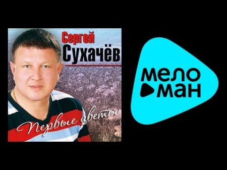 СЕРГЕЙ СУХАЧЁВ ПЕРВЫЕ ЦВЕТЫ SERGEY SUKHACHEV PERVYE TSVETY