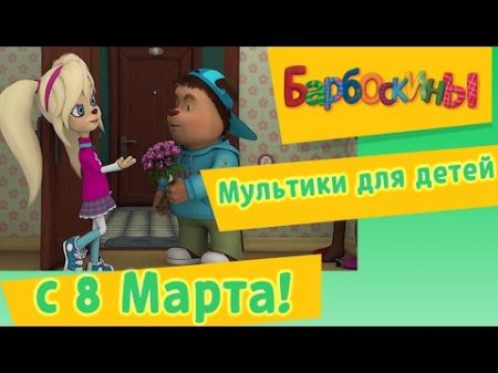 Барбоскины Мультики на 8 марта для детей