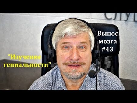 Изучение гениальности Сергей Савельев Вынос мозга 43