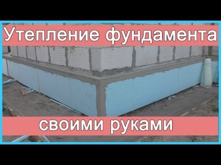 Утепление фундамента цоколя своими руками