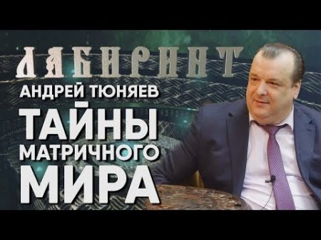 ЛАБИРИНТ Андрей Тюняев ТАЙНЫ МАТРИЧНОГО МИРА