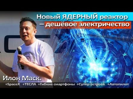 Новый ЯДЕРНЫЙ реактор дешёвое ЭЛЕКТРИЧЕСТВО Илон Маск