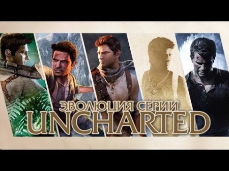 Эволюция серии игр Uncharted 2007 2016