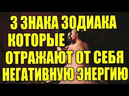 3 ЗНАКА ЗОДИАКА КОТОРЫЕ ОТРАЖАЮТ ОТ СЕБЯ НЕГАТИВНУЮ ЭНЕРГИЮ!!!