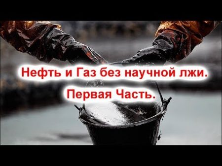 Нефть и Газ без научной лжи Первая Часть