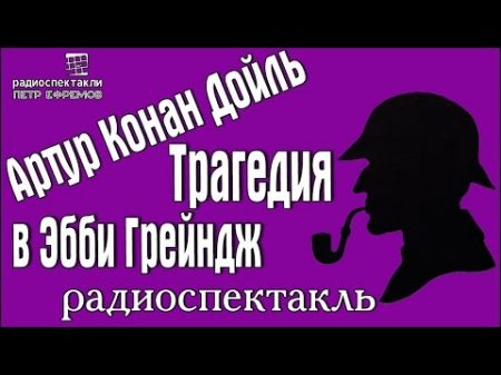 Артур Конан Дойль Трагедия в Эбби Грейндж радиоспектакль детектив