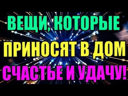 ВЕЩИ КОТОРЫЕ ПРИНОСЯТ В ДОМ СЧАСТЬЕ И УДАЧУ!!!