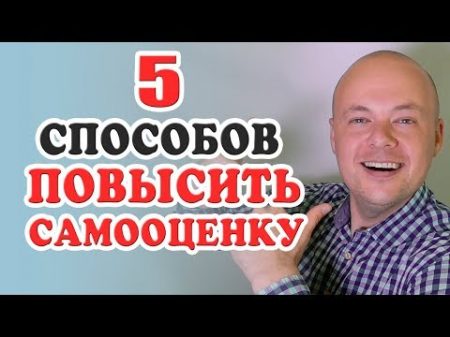 5 СПОСОБОВ ПОВЫСИТЬ САМООЦЕНКУ И СТАТЬ УВЕРЕННЫМ В СЕБЕ