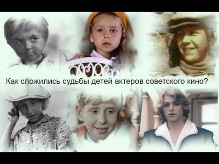Как сложились судьбы детей актеров советского кино