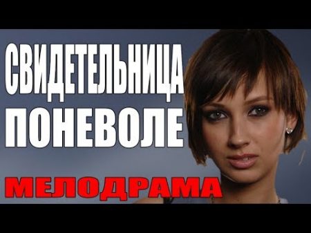 Фильм для женщин! СВИДЕТЕЛЬНИЦА ПОНЕВОЛЕ Мелодрама детектив Русские премьеры 2017 сериалы HD