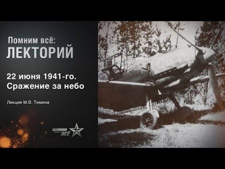 Лекция Михаила Тимина 22 июня 1941 года Сражение за небо