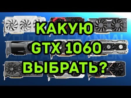 Какую GTX 1060 выбрать купить Обзор всех видеокарт GTX 1060