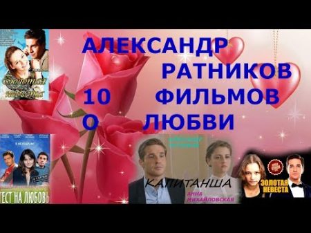 ролик РАТНИКОВ АЛЕКСАНДР 10 ФИЛЬМОВ О ЛЮБВИ