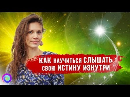 КАК НАУЧИТЬСЯ СЛЫШАТЬ СВОЮ ИСТИНУ ИЗНУТРИ Екатерина Самойлова