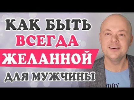 Как ВСЕГДА быть ЖЕЛАННОЙ для мужчины Как ВЛЮБИТЬ мужчину и СТАТЬ самой ЖЕЛАННОЙ