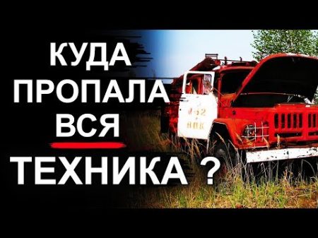 Чернобыль Куда пропала вся техника