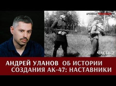 Андрей Уланов об истории создания АК 47 Наставники