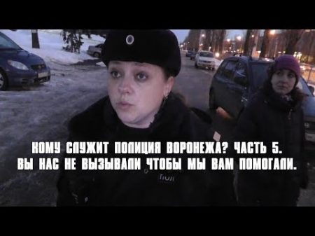 Кому служит полиция Воронежа Часть 5 Вы нас не вызывали чтобы мы вам помогали