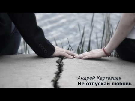 Андрей Картавцев Не отпускай любовь 2018