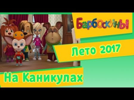 Барбоскины на Каникулах Лето 2017