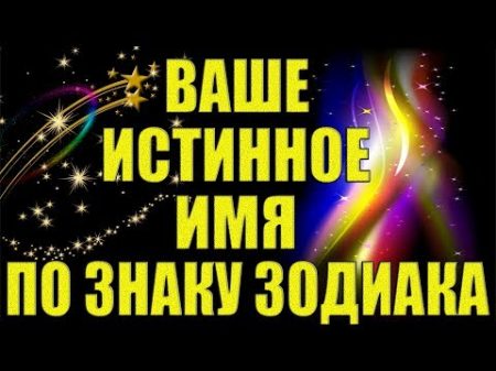 ВАШЕ ИСТИННОЕ ИМЯ ПО ЗНАКУ ЗОДИАКА