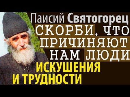 Проблемы и Скорби которые Причиняют нам Люди Паисий Святогорец