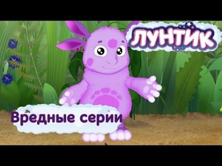 Лунтик и его друзья Самые вредные серии Лето 2017