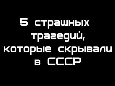 5 трагедий которые скрывали в СССР