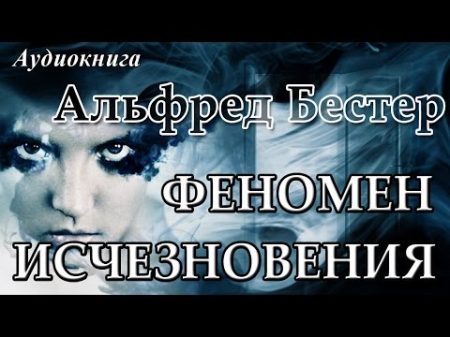 Альфред Бестер ФЕНОМЕН ИСЧЕЗНОВЕНИЯ Аудиокниги фантастика