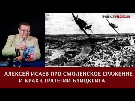 Алексей Исаев про Смоленское сражение и крах стратегии блицкрига