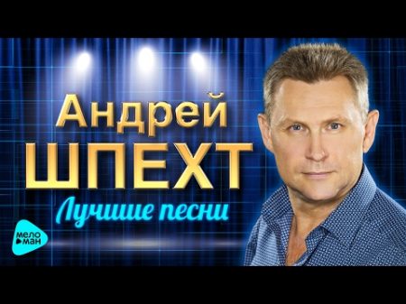 АНДРЕЙ ШПЕХТ Лучшие песни Все ХИТЫ BEST HITS Премьеры и Новинки