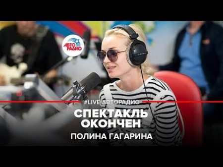 Полина Гагарина Спектакль Окончен LIVE Авторадио