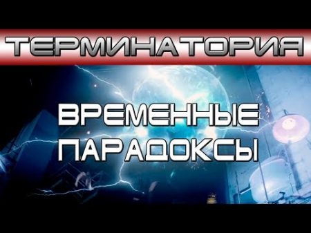 Терминатория Временные Парадоксы ОБЪЕКТ Terminator Time paradoxes