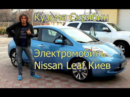 Кузьма Скрябин на Электромобиле Тест драйв Ниссан Лиф Nissan Leaf Киев