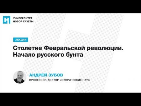 Лекция Андрея Зубова Столетие Февральской революции Начало русского бунта