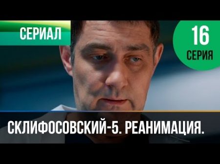 Склифосовский Реанимация 5 сезон 16 серия Склиф Мелодрама Русские мелодрамы