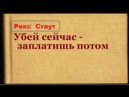 Рекс Стаут Убей сейчас заплатишь потом аудиокнига