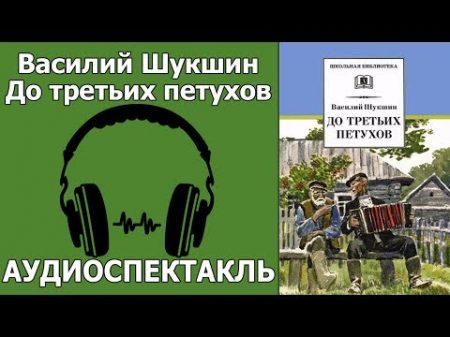 Василий Шукшин До третьих петухов Аудиоспектакль Василий Шукшин До третьих петухов Аудиоспектакль