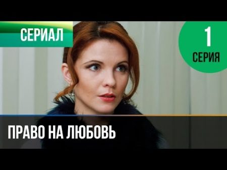Право на любовь 1 серия Мелодрама Фильмы и сериалы Русские мелодрамы