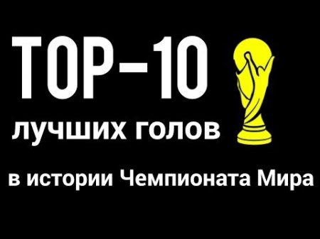 ТОП 10 голов в истории Чемпионатов Мира
