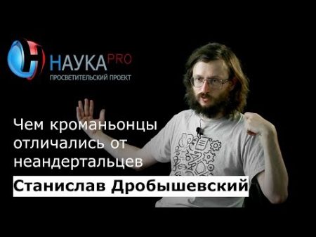 Станислав Дробышевский Чем кроманьонцы отличались от неандертальцев