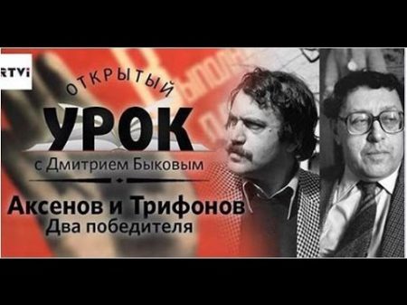 Открытый урок с Дмитрием Быковым Урок 10 Аксенов и Трифонов два победителя