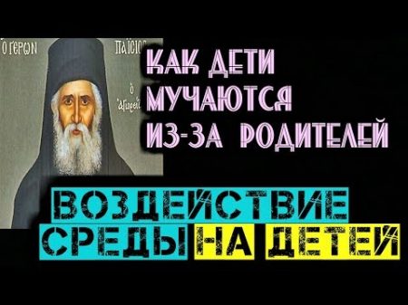 Как дети мучаются из за родителей Воздействие среды на детей Преп Паисий Святогорец