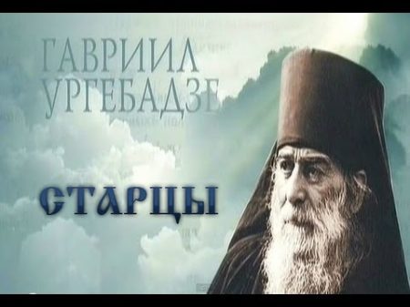 СТАРЦЫ Архимандрит Гавриил Ургебадзе 2013