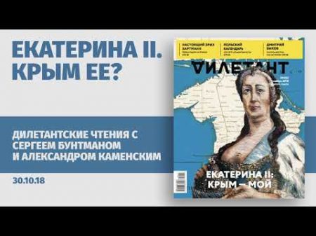 Дилетантские чтения с Сергеем Бунтманом и Александром Каменским Екатерина 2 Крым ее 30 10 18