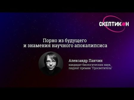 Знамения научного апокалипсиса Александр Панчин Скептикон 2017