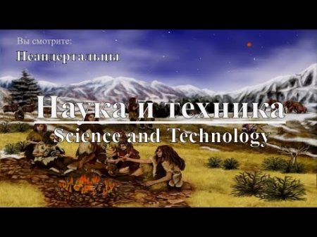 Наука и техника Неандертальцы Science and Technology Neanderthals Discovery Документальный