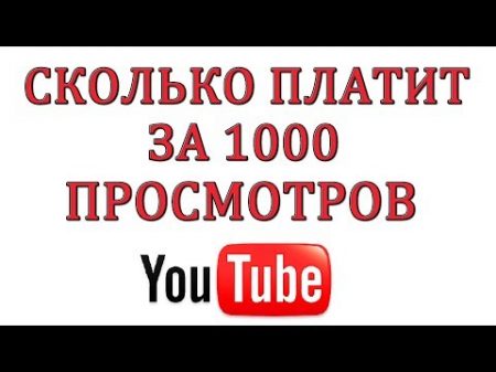 Сколько платит Ютуб за 1000 просмотров в 2018 году