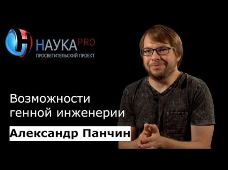 Александр Панчин Возможности генной инженерии