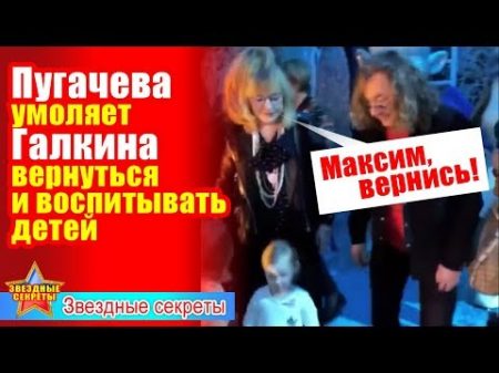 Пугачева умоляет Галкина вернуться и воспитывать детей видео